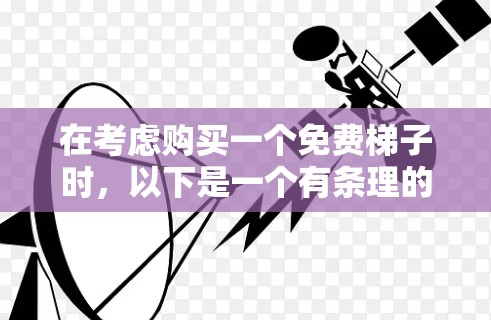 在考虑购买一个免费梯子时，以下是一个有条理的总结和建议，帮助你做出明智的选择
