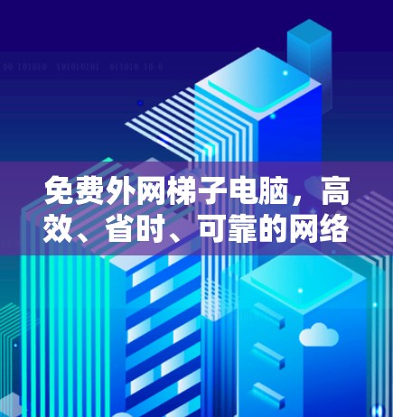 免费外网梯子电脑，高效、省时、可靠的网络设备