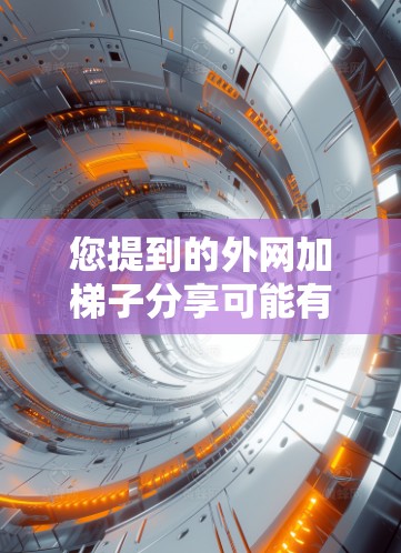 您提到的外网加梯子分享可能有多种解释，但根据您的描述，我将尽可能提供一个合理的解释和帮助