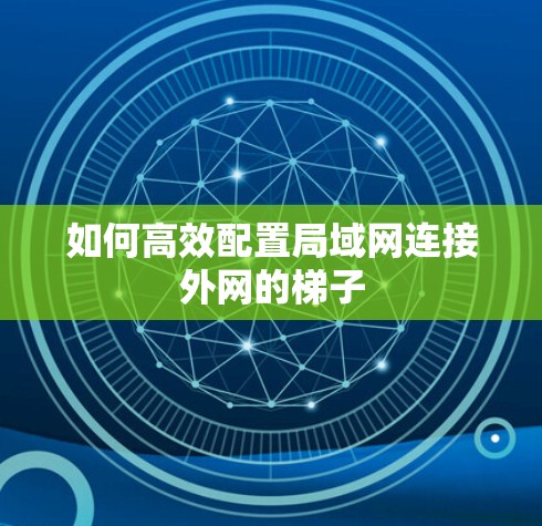 如何高效配置局域网连接外网的梯子 如何高效配置局域网连接外网的梯子