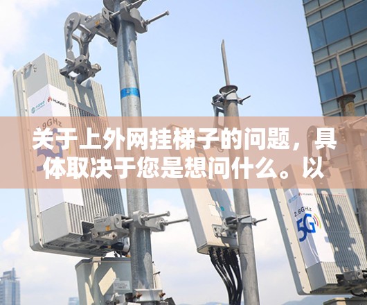 关于上外网挂梯子的问题，具体取决于您是想问什么。以下是一些可能的解释和建议