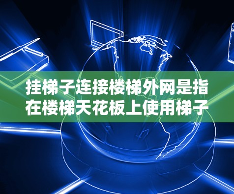 挂梯子连接楼梯外网是指在楼梯天花板上使用梯子或其他固定工具来连接或固定某种物体，如天花板上的电线、家具或电线。以下是详细步骤