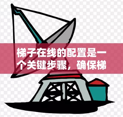 梯子在线的配置是一个关键步骤，确保梯子能够正确地连接到服务器，支持远程操作和管理。以下是一个清晰的步骤指南