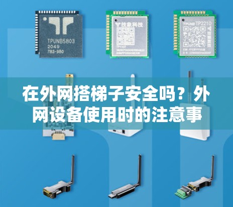 在外网搭梯子安全吗？外网设备使用时的注意事项