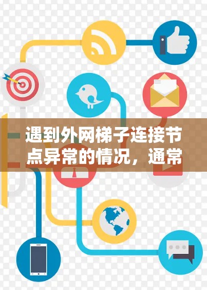 遇到外网梯子连接节点异常的情况，通常需要从设备本身、外部网络环境以及网络环境等方面进行排查和处理。以下是一些常见原因和解决方法