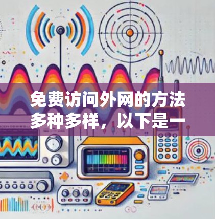 免费访问外网的方法多种多样，以下是一些实用的建议和步骤，帮助您高效地利用免费资源