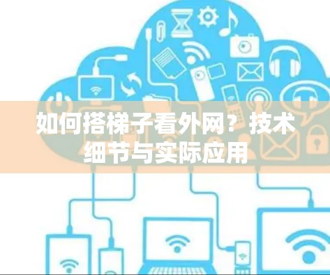 如何搭梯子看外网？技术细节与实际应用