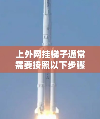 上外网挂梯子通常需要按照以下步骤操作