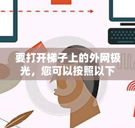 要打开梯子上的外网极光，您可以按照以下步骤操作