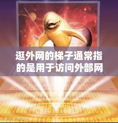 逛外网的梯子通常指的是用于访问外部网站或配置服务器的网络设备或工具。以下是一些可能的步骤和操作，帮助您更好地理解和使用这些工具