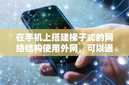 在手机上搭建梯子式的网络结构使用外网，可以通过以下步骤实现