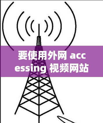 要使用外网 accessing 视频网站，可以按照以下步骤搭建梯子，确保访问权限和安全
