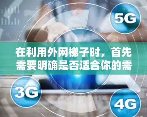 在利用外网梯子时，首先需要明确是否适合你的需求。外网梯子可以帮助你快速找到外部链接，这对于优化网页内容和提高搜索排名非常有用。以下是一些有帮助的步骤和建议