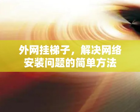 外网挂梯子，解决网络安装问题的简单方法