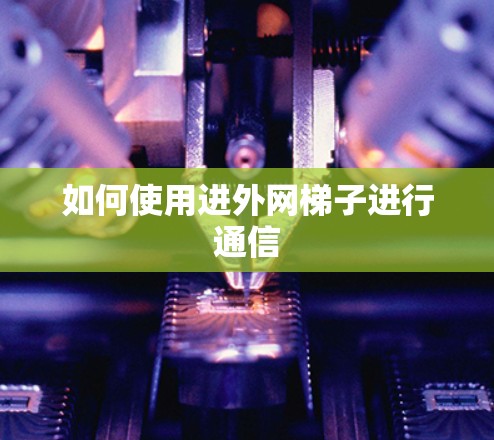 如何使用进外网梯子进行通信