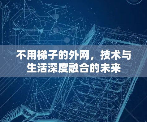 不用梯子的外网，技术与生活深度融合的未来