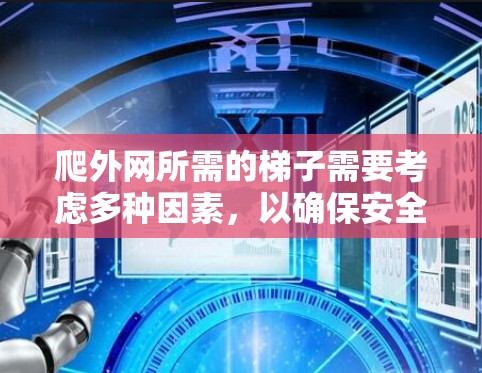 爬外网所需的梯子需要考虑多种因素，以确保安全性和稳定性。以下是一些关键因素和建议