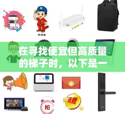 在寻找便宜但高质量的梯子时，以下是一些建议和步骤，帮助你找到适合你的选择