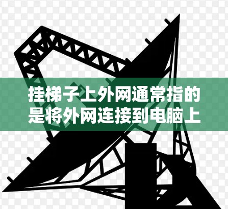 挂梯子上外网通常指的是将外网连接到电脑上，通常通过USB接口或网线完成。以下是逐步操作指南