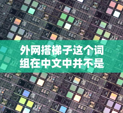 外网搭梯子这个词组在中文中并不是一个常用或标准的表达，可能是用户在特定语境下使用的一个表达方式。以下是对该表达可能的解释