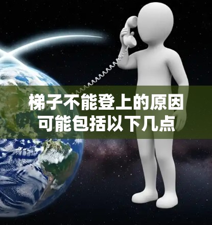 梯子不能登上的原因可能包括以下几点