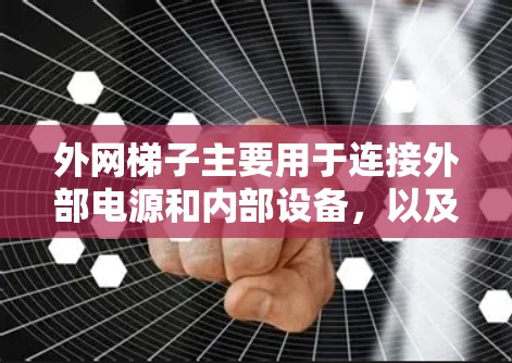 外网梯子主要用于连接外部电源和内部设备，以及连接内部设备之间的设备。以下是外网梯子的主要功能和使用方法
