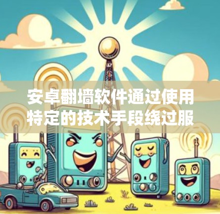 安卓翻墙软件通过使用特定的技术手段绕过服务器的防火墙，允许用户访问不需要通过服务器的外部资源。以下是一些常见的安卓翻墙软件及其基本使用方法