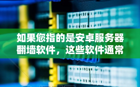 如果您指的是安卓服务器翻墙软件，这些软件通常用于将服务器上的文件复制到其他服务器上或本地计算机上。以下是一些常见的安卓服务器翻墙软件