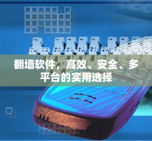 翻墙软件，高效、安全、多平台的实用选择