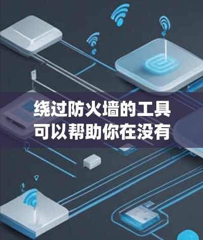 绕过防火墙的工具可以帮助你在没有防火墙的情况下运行Python、JavaScript等编程语言和Web应用。以下是一些有用的工具，供你选择和使用