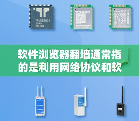 软件浏览器翻墙通常指的是利用网络协议和软件技术，让浏览器能够访问外部网络资源，如服务器端的文件、服务或应用。这可以通过设置防火墙、网络过滤器或使用特定的软件工具来实现