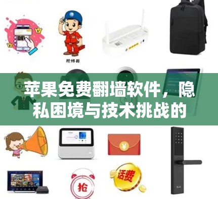 苹果免费翻墙软件，隐私困境与技术挑战的双刃剑