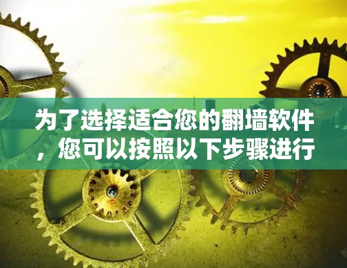 为了选择适合您的翻墙软件，您可以按照以下步骤进行