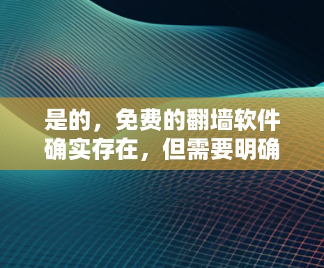 是的，免费的翻墙软件确实存在，但需要明确ins指的是in-full-screen（完整页面翻墙）还是其他含义。以下是一些免费的工具，供您参考