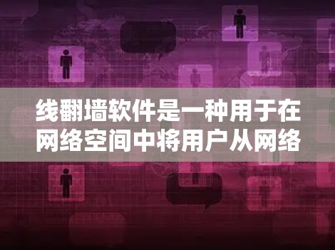 线翻墙软件是一种用于在网络空间中将用户从网络中移除或禁用的软件。这些软件通常有线和墙两个部分，线代表用户，墙代表网络。这些软件通常用于检测并移除用户可能涉及的网络行为，如DDoS攻击、钓鱼邮件等