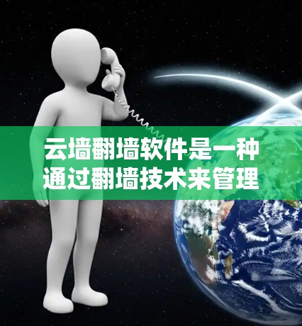 云墙翻墙软件是一种通过翻墙技术来管理用户访问的网络工具，主要用于限制或隔离用户对特定网站或资源的访问。以下是关于该软件的详细解释