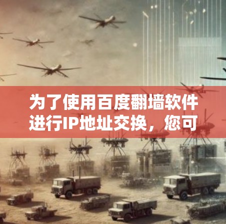 为了使用百度翻墙软件进行IP地址交换，您可以按照以下步骤操作