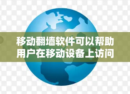 移动翻墙软件可以帮助用户在移动设备上访问国外网站，通常以翻墙或跨越网络为名。以下是一些常见的移动翻墙软件及其特点