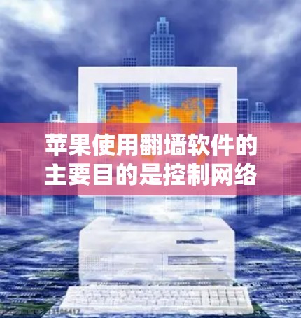 苹果使用翻墙软件的主要目的是控制网络流量,阻止某些内容或资源进入用户计算机。以下是一些常见的苹果翻墙软件推荐,供您参考 苹果使用翻墙软件的主要目的是控制网络流量,阻止某些内容或资源进入用户计算机。以下是一些常见的苹果翻墙软件推荐,供您参考