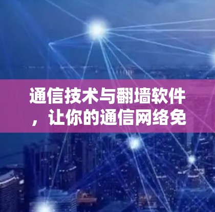 通信技术与翻墙软件，让你的通信网络免费上瘾？