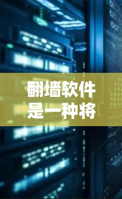 翻墙软件是一种将互联网地址从服务器转移到另一个服务器或网站的技术，旨在防止被拒绝访问。以下是一些常见的翻墙软件及其注意事项