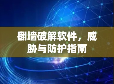 翻墙破解软件,威胁与防护指南 翻墙破解软件,威胁与防护指南
