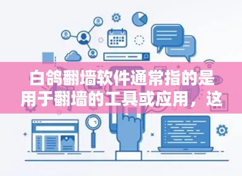 白鸽翻墙软件通常指的是用于翻墙的工具或应用，这些软件可以帮助用户在不访问网站的情况下快速获取资料或资源。以下是一些可能与白鸽翻墙软件相关的信息和建议