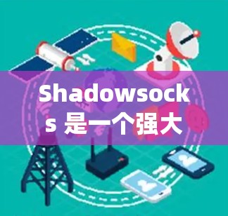 Shadowsocks 是一个强大的翻墙软件，通常用于在没有VPN设备的情况下，绕过网络防火墙，方便访问互联网。它是一个基于协议的网络工具，通常用于在特定的网络设备上运行