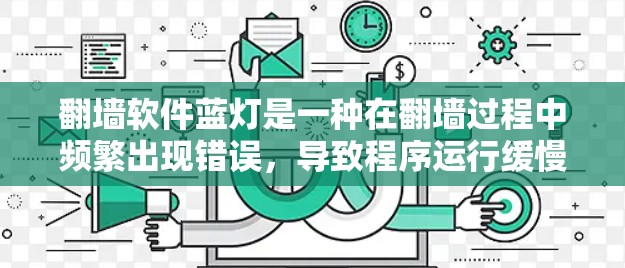 翻墙软件蓝灯是一种在翻墙过程中频繁出现错误，导致程序运行缓慢、失败或崩溃的软件问题。以下是解决翻墙软件蓝灯的步骤和建议