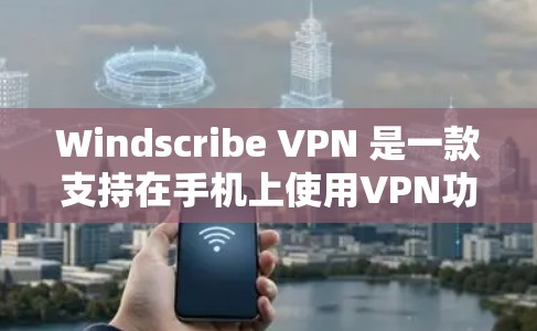 Windscribe VPN 是一款支持在手机上使用VPN功能的应用程序，旨在提供安全的网络连接和隐私管理。以下是关于 Windscribe VPN 的详细信息