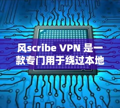风scribe VPN 是一款专门用于绕过本地网络的手机客户端，支持通过手机的IP地址连接到绕线网络。以下是详细的使用指南和注意事项