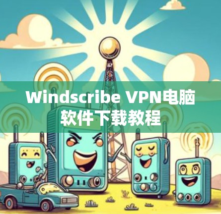 Windscribe VPN电脑软件下载教程