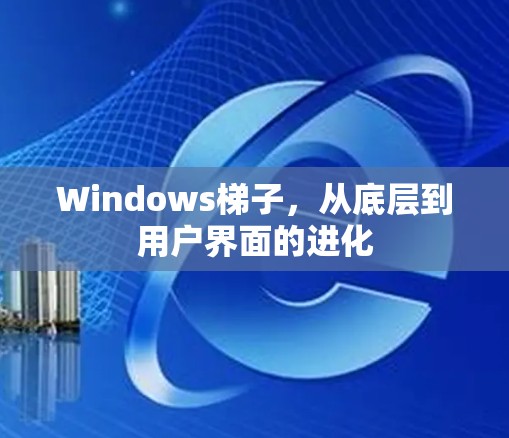 Windows梯子，从底层到用户界面的进化