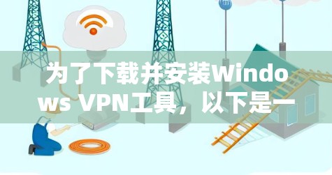 为了下载并安装Windows VPN工具，以下是一个清晰的步骤指南